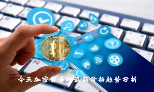 今天加密货币的最新价格趋势分析