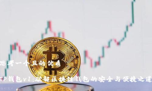 思考一个且的优质

TP钱包v1：破解区块链钱包的安全与便捷之道