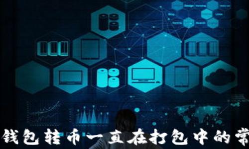 
解决TP钱包转币一直在打包中的常见问题