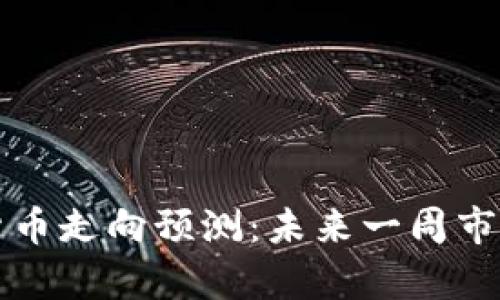 下周加密货币走向预测：未来一周市场动向分析
