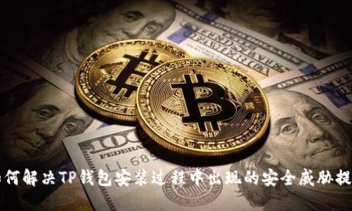 如何解决TP钱包安装过程中出现的安全威胁提示