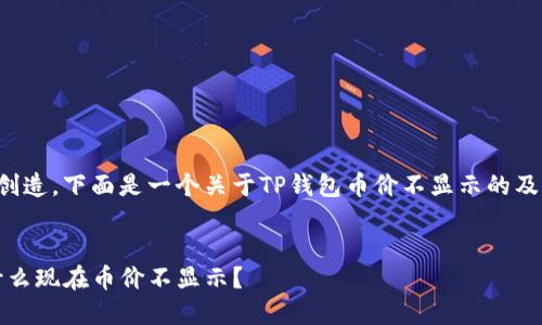 该问题需要内容创造，下面是一个关于TP钱包币价不显示的及相关内容的示例。


了解TP钱包：为什么现在币价不显示？