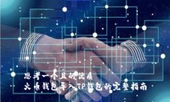 思考一个且的优质火币钱包导入TP钱包的完整指南