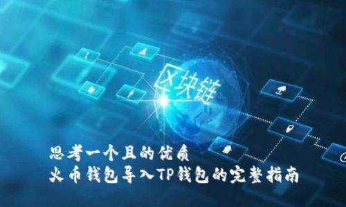 思考一个且的优质
火币钱包导入TP钱包的完整指南