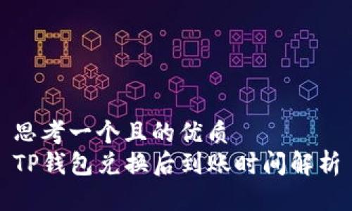 思考一个且的优质
TP钱包兑换后到账时间解析