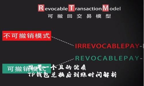 思考一个且的优质
TP钱包兑换后到账时间解析